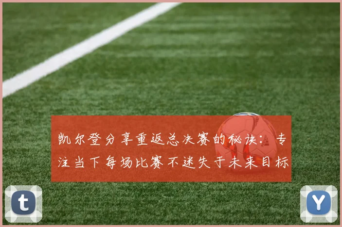 凯尔登分享重返总决赛的秘诀：专注当下每场比赛不迷失于未来目标